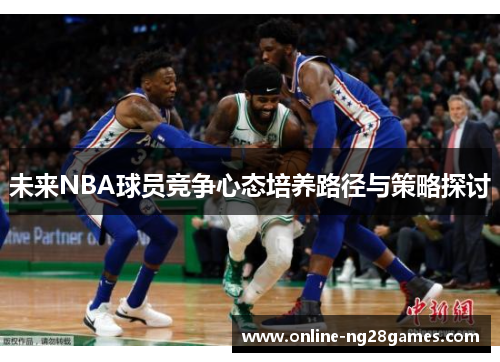 未来NBA球员竞争心态培养路径与策略探讨