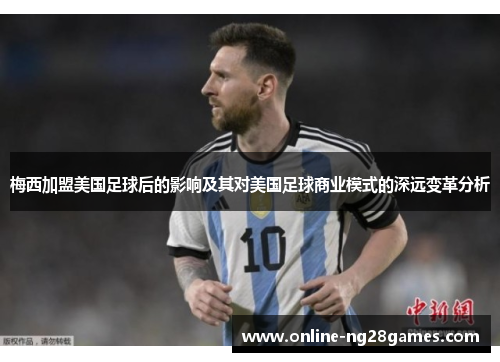 梅西加盟美国足球后的影响及其对美国足球商业模式的深远变革分析