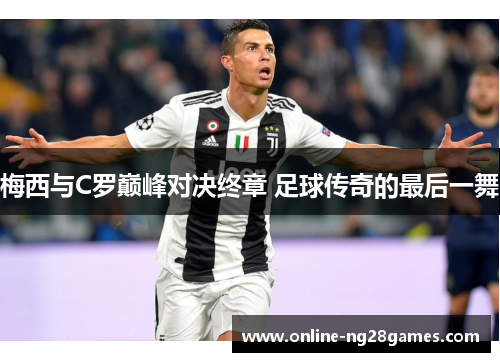 梅西与C罗巅峰对决终章 足球传奇的最后一舞