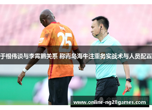 于根伟谈与李霄鹏关系 称青岛海牛注重务实战术与人员配置