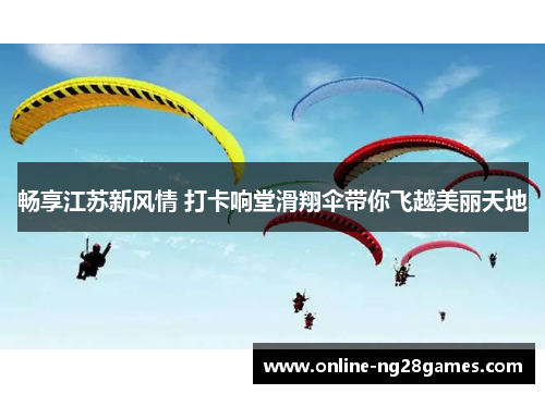 畅享江苏新风情 打卡响堂滑翔伞带你飞越美丽天地