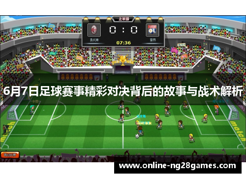 6月7日足球赛事精彩对决背后的故事与战术解析