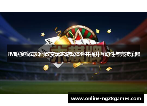 FM联赛模式如何改变玩家游戏体验并提升互动性与竞技乐趣