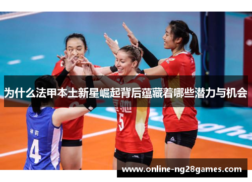 为什么法甲本土新星崛起背后蕴藏着哪些潜力与机会