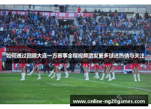 如何通过回顾大连一方赛事全程视频激发更多球迷热情与关注