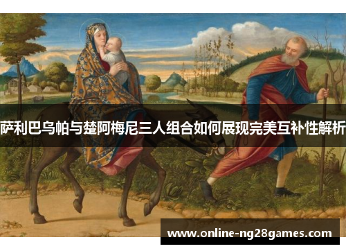 萨利巴乌帕与楚阿梅尼三人组合如何展现完美互补性解析