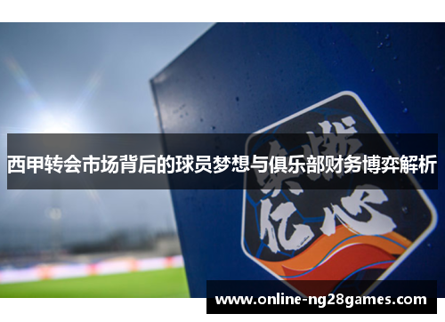 西甲转会市场背后的球员梦想与俱乐部财务博弈解析