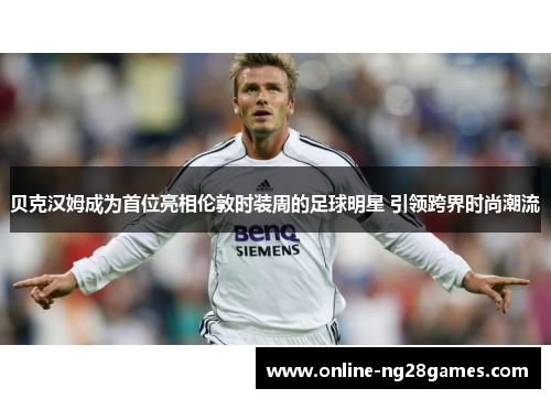 贝克汉姆成为首位亮相伦敦时装周的足球明星 引领跨界时尚潮流