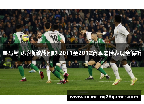皇马与贝蒂斯激战回顾 2011至2012赛季最佳表现全解析