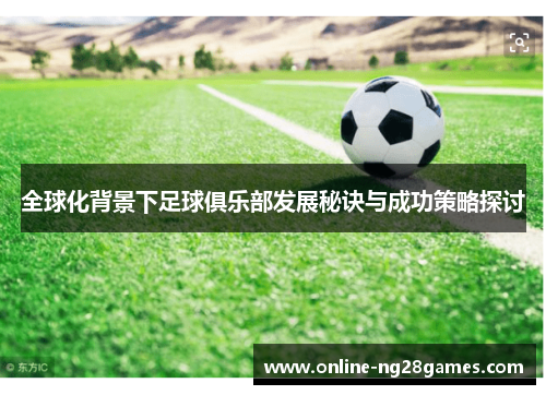 全球化背景下足球俱乐部发展秘诀与成功策略探讨