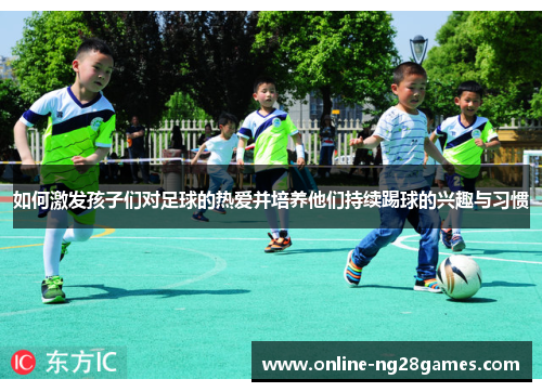 如何激发孩子们对足球的热爱并培养他们持续踢球的兴趣与习惯