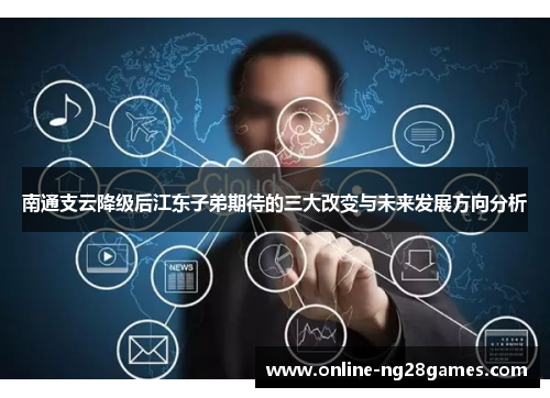 南通支云降级后江东子弟期待的三大改变与未来发展方向分析