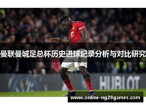 曼联曼城足总杯历史进球纪录分析与对比研究