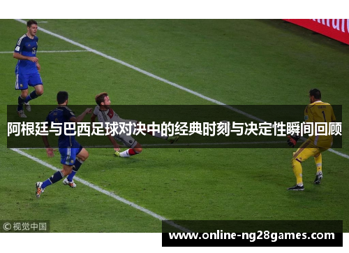 阿根廷与巴西足球对决中的经典时刻与决定性瞬间回顾