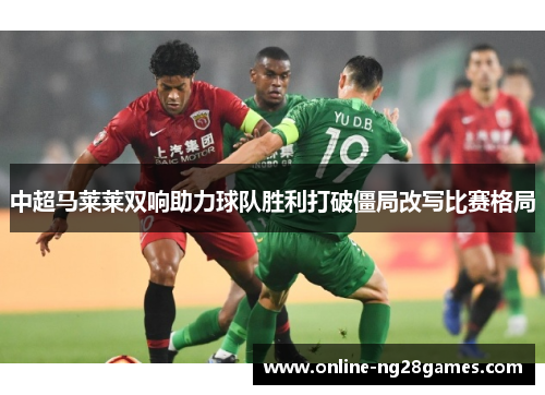 中超马莱莱双响助力球队胜利打破僵局改写比赛格局