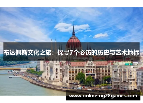 布达佩斯文化之旅：探寻7个必访的历史与艺术地标