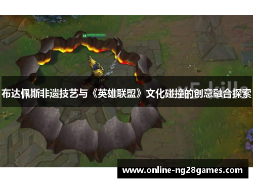 布达佩斯非遗技艺与《英雄联盟》文化碰撞的创意融合探索