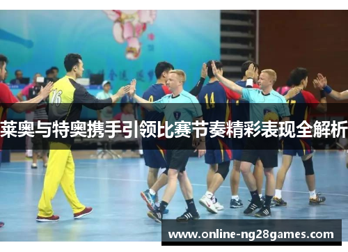 莱奥与特奥携手引领比赛节奏精彩表现全解析