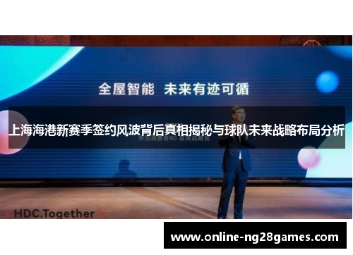 上海海港新赛季签约风波背后真相揭秘与球队未来战略布局分析