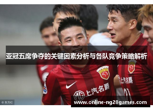 亚冠五席争夺的关键因素分析与各队竞争策略解析