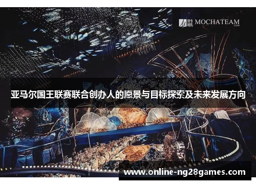 亚马尔国王联赛联合创办人的愿景与目标探索及未来发展方向