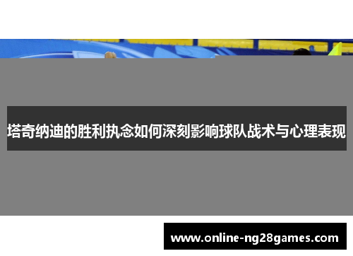 塔奇纳迪的胜利执念如何深刻影响球队战术与心理表现