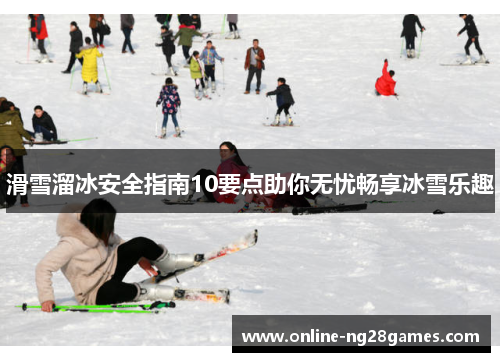 滑雪溜冰安全指南10要点助你无忧畅享冰雪乐趣