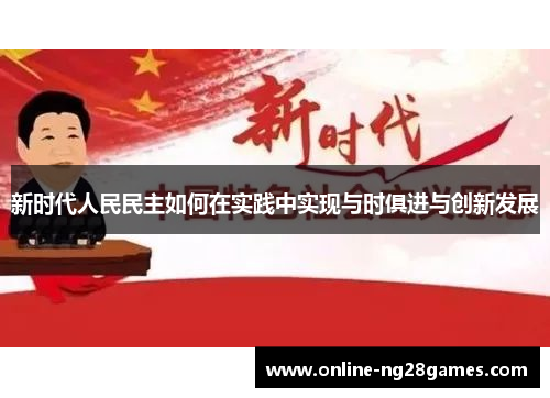 新时代人民民主如何在实践中实现与时俱进与创新发展