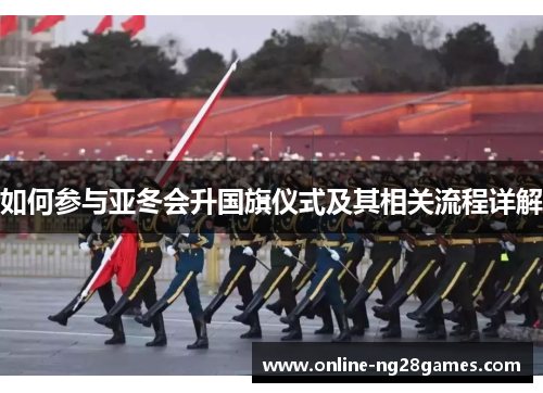 如何参与亚冬会升国旗仪式及其相关流程详解