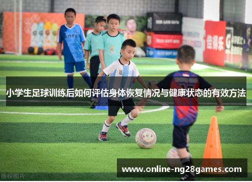 小学生足球训练后如何评估身体恢复情况与健康状态的有效方法