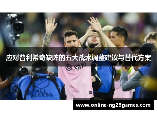 应对普利希奇缺阵的五大战术调整建议与替代方案