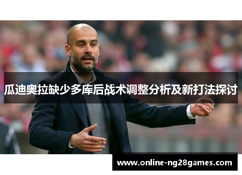瓜迪奥拉缺少多库后战术调整分析及新打法探讨