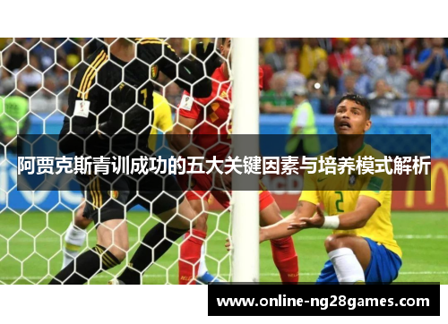阿贾克斯青训成功的五大关键因素与培养模式解析