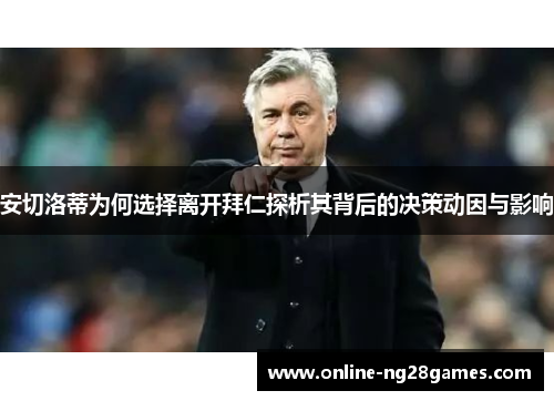 安切洛蒂为何选择离开拜仁探析其背后的决策动因与影响