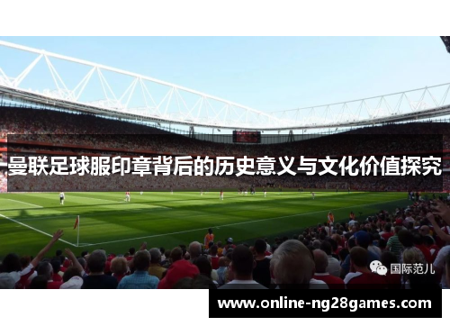 曼联足球服印章背后的历史意义与文化价值探究