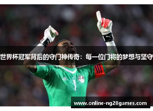 世界杯冠军背后的守门神传奇：每一位门将的梦想与坚守