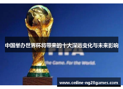 中国举办世界杯将带来的十大深远变化与未来影响