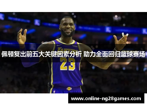 佩顿复出前五大关键因素分析 助力全面回归篮球赛场