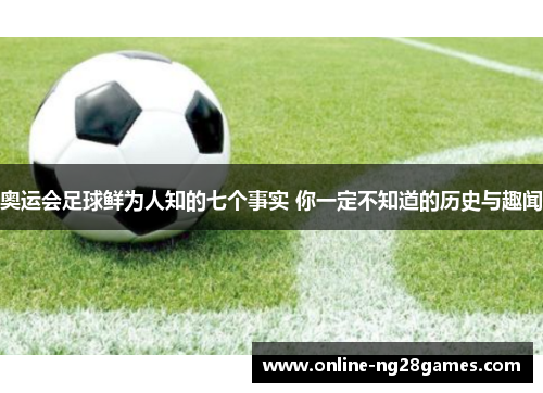 奥运会足球鲜为人知的七个事实 你一定不知道的历史与趣闻