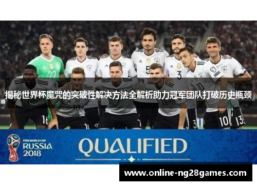 揭秘世界杯魔咒的突破性解决方法全解析助力冠军团队打破历史瓶颈