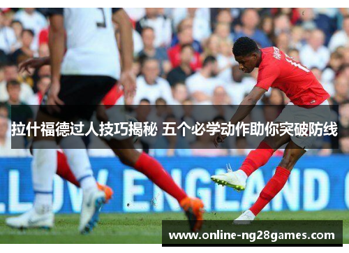 拉什福德过人技巧揭秘 五个必学动作助你突破防线