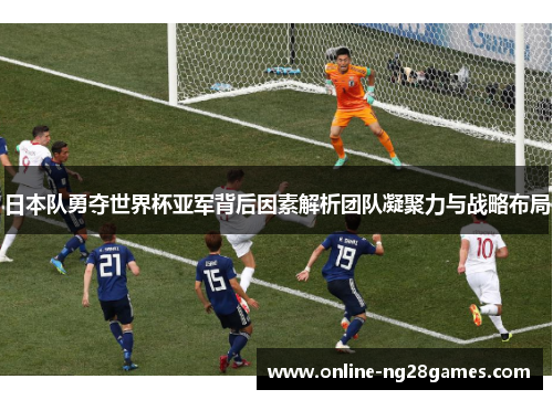 日本队勇夺世界杯亚军背后因素解析团队凝聚力与战略布局