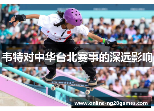 韦特对中华台北赛事的深远影响