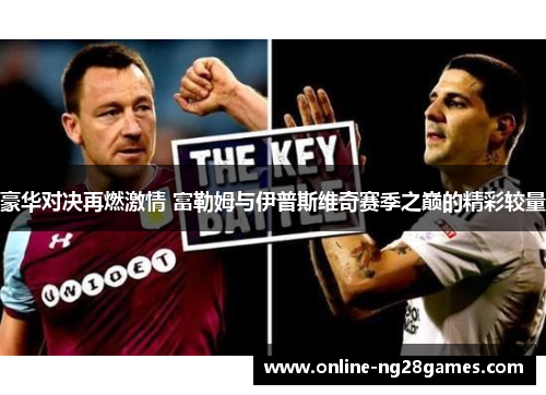 豪华对决再燃激情 富勒姆与伊普斯维奇赛季之巅的精彩较量 豪华对决再燃激情 富勒姆与伊普斯维奇赛季之巅的精彩较量
