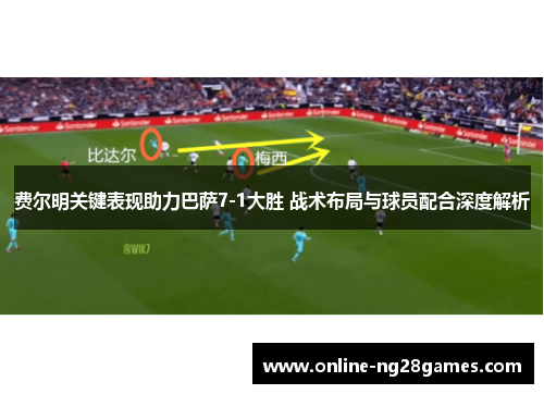 费尔明关键表现助力巴萨7-1大胜 战术布局与球员配合深度解析 费尔明关键表现助力巴萨7-1大胜 战术布局与球员配合深度解析