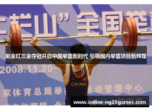 赵金红三金夺冠开启中国举重新时代 引领国内举重项目新辉煌 赵金红三金夺冠开启中国举重新时代 引领国内举重项目新辉煌