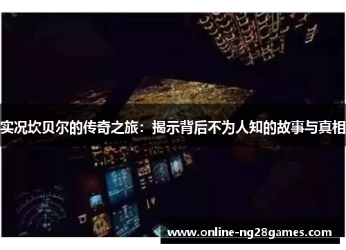 实况坎贝尔的传奇之旅：揭示背后不为人知的故事与真相