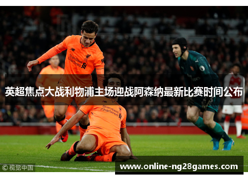 英超焦点大战利物浦主场迎战阿森纳最新比赛时间公布