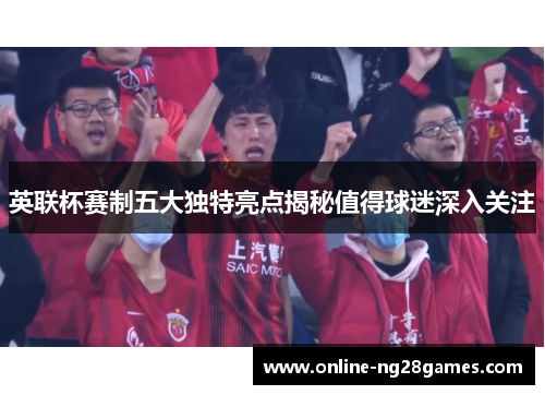 英联杯赛制五大独特亮点揭秘值得球迷深入关注
