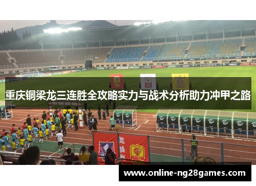 重庆铜梁龙三连胜全攻略实力与战术分析助力冲甲之路